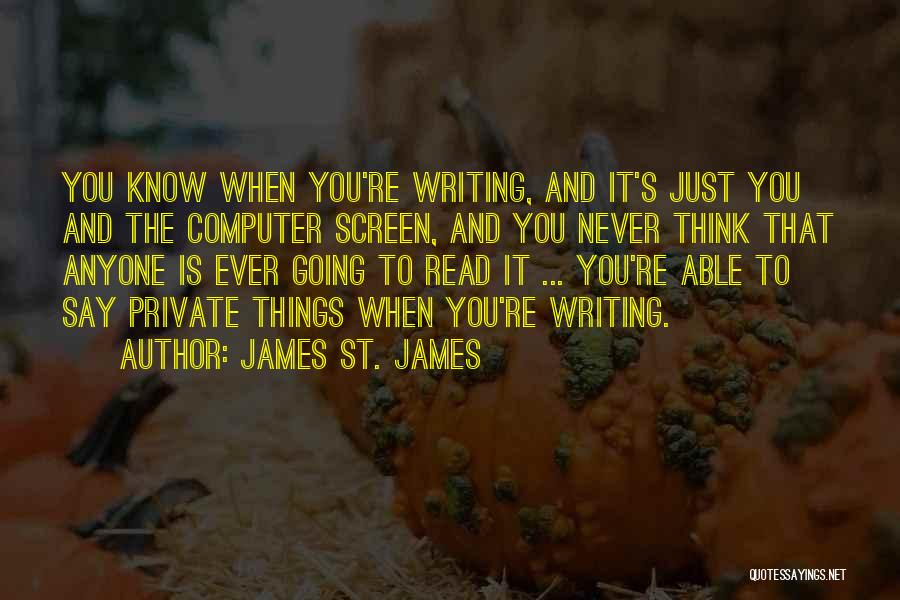 James St. James Quotes: You Know When You're Writing, And It's Just You And The Computer Screen, And You Never Think That Anyone Is