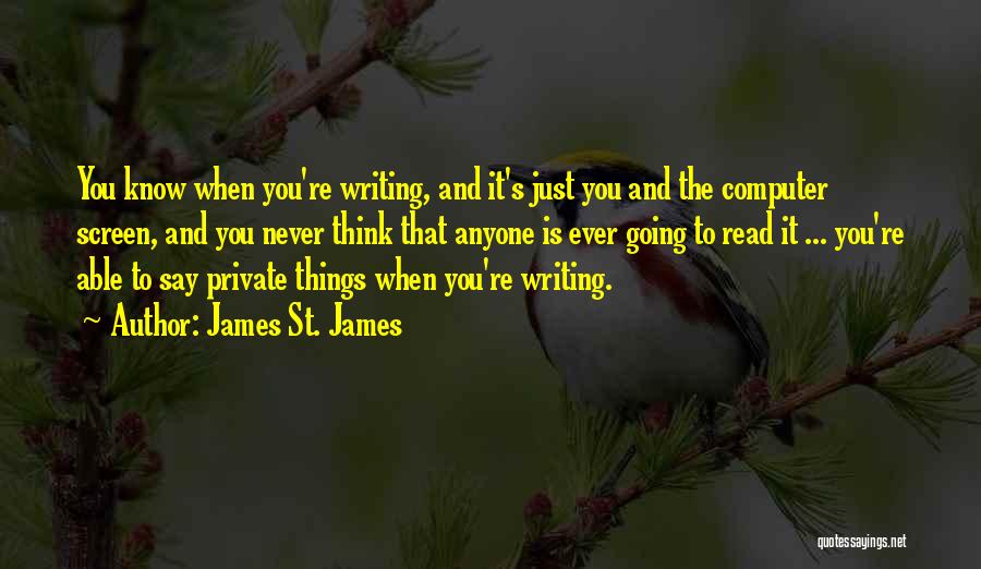 James St. James Quotes: You Know When You're Writing, And It's Just You And The Computer Screen, And You Never Think That Anyone Is