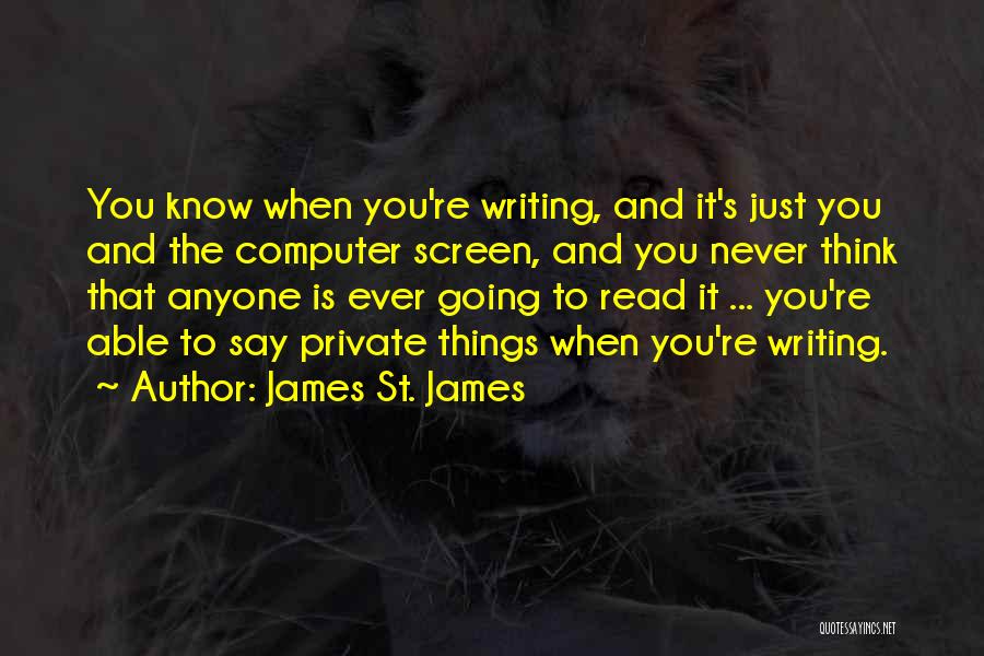 James St. James Quotes: You Know When You're Writing, And It's Just You And The Computer Screen, And You Never Think That Anyone Is