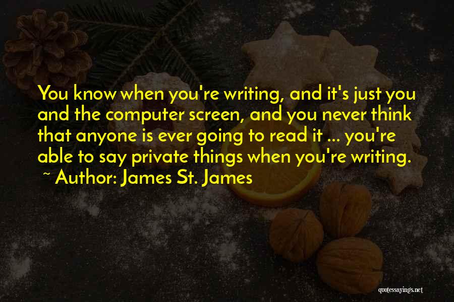 James St. James Quotes: You Know When You're Writing, And It's Just You And The Computer Screen, And You Never Think That Anyone Is