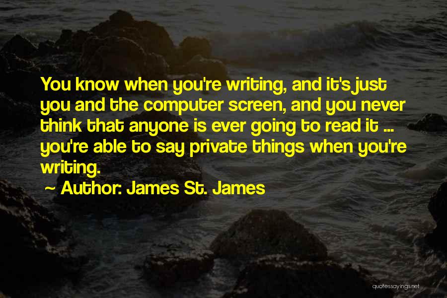 James St. James Quotes: You Know When You're Writing, And It's Just You And The Computer Screen, And You Never Think That Anyone Is