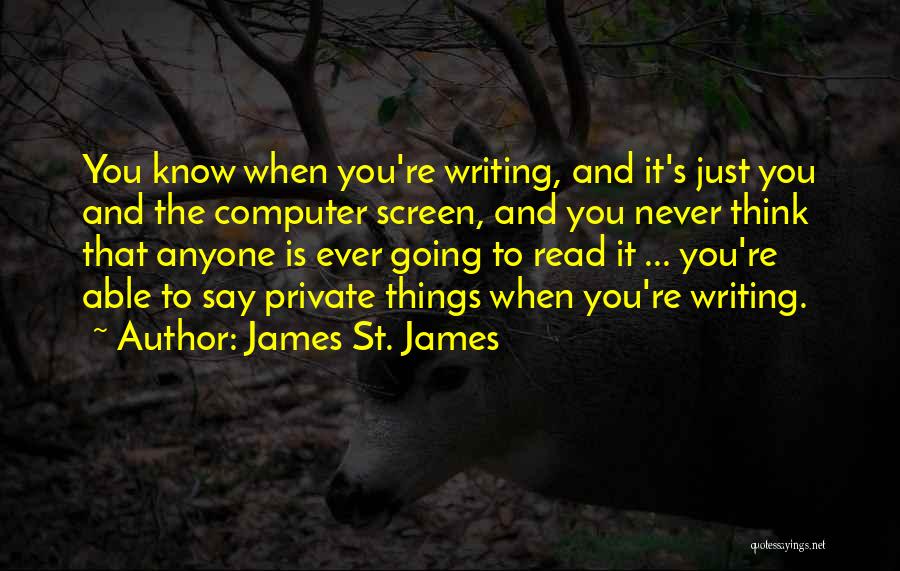 James St. James Quotes: You Know When You're Writing, And It's Just You And The Computer Screen, And You Never Think That Anyone Is