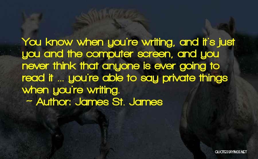 James St. James Quotes: You Know When You're Writing, And It's Just You And The Computer Screen, And You Never Think That Anyone Is
