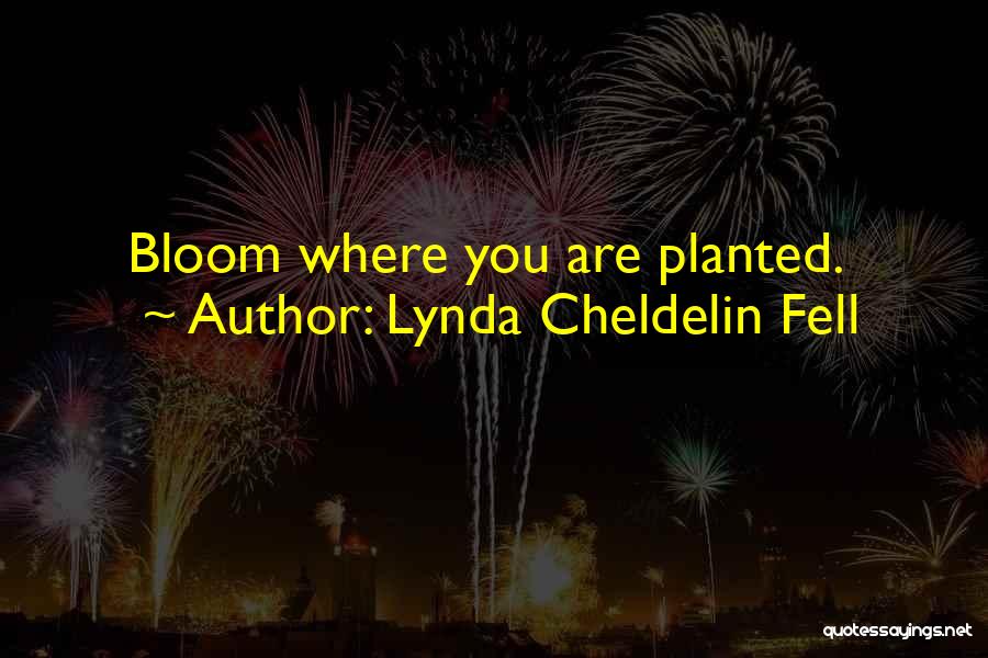 Lynda Cheldelin Fell Quotes: Bloom Where You Are Planted.