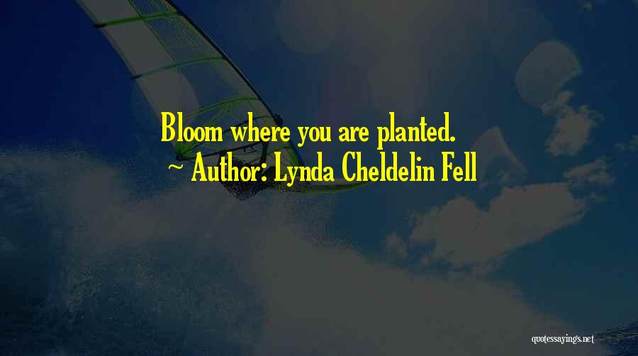 Lynda Cheldelin Fell Quotes: Bloom Where You Are Planted.