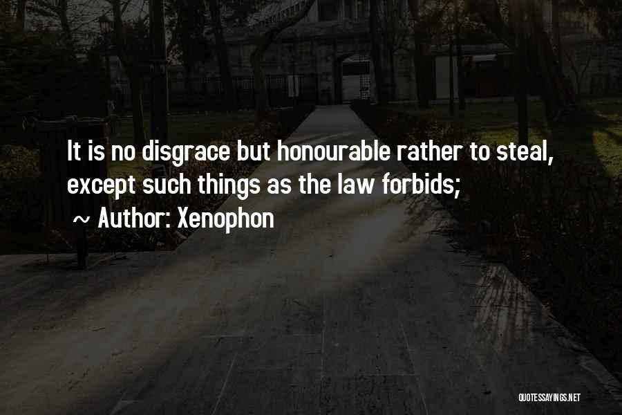 Xenophon Quotes: It Is No Disgrace But Honourable Rather To Steal, Except Such Things As The Law Forbids;