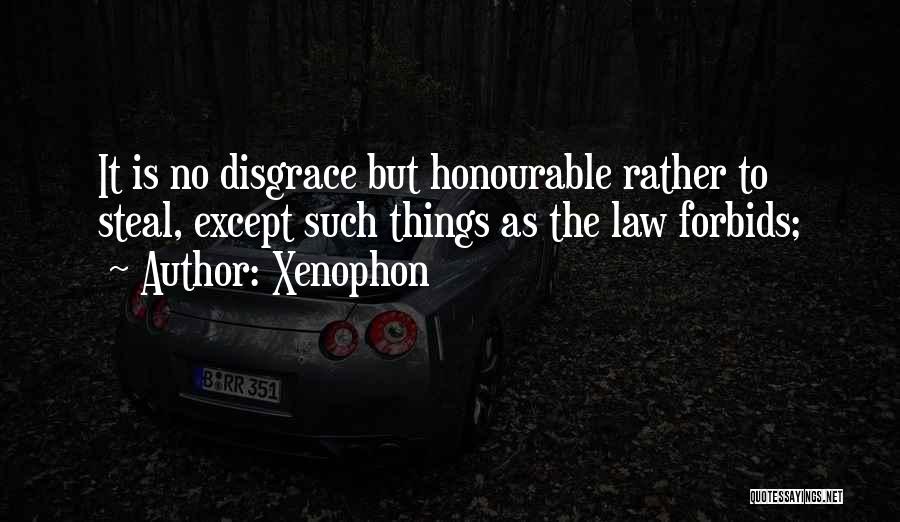 Xenophon Quotes: It Is No Disgrace But Honourable Rather To Steal, Except Such Things As The Law Forbids;