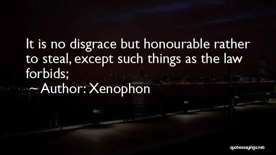Xenophon Quotes: It Is No Disgrace But Honourable Rather To Steal, Except Such Things As The Law Forbids;