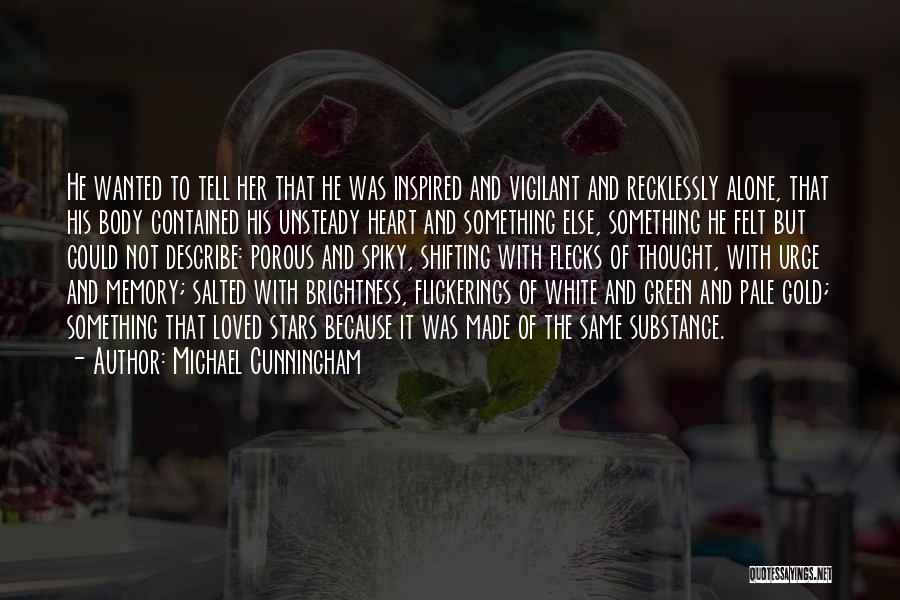 Michael Cunningham Quotes: He Wanted To Tell Her That He Was Inspired And Vigilant And Recklessly Alone, That His Body Contained His Unsteady