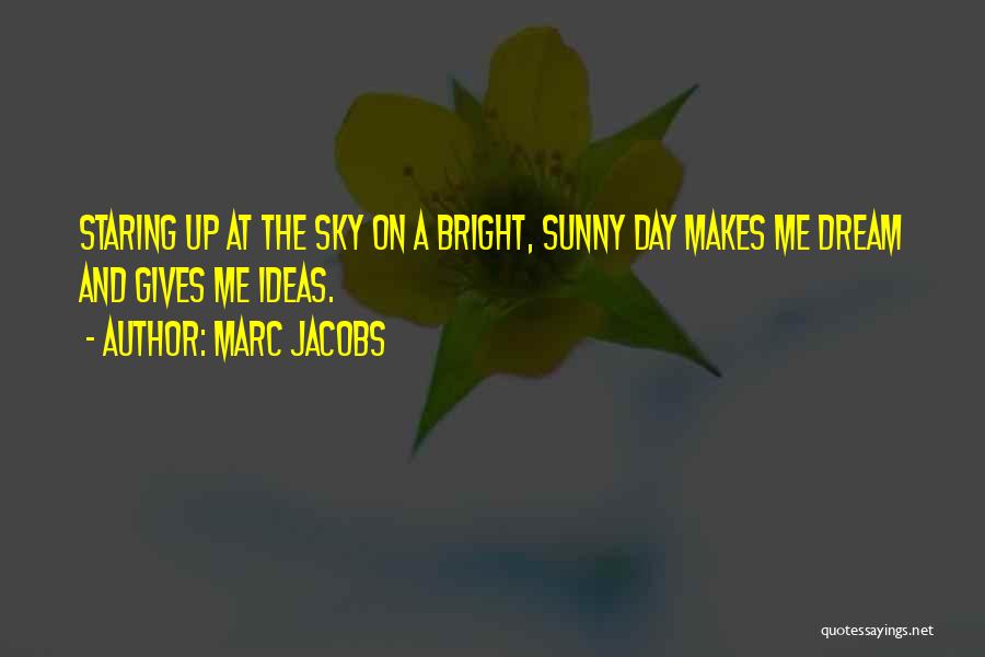 Marc Jacobs Quotes: Staring Up At The Sky On A Bright, Sunny Day Makes Me Dream And Gives Me Ideas.