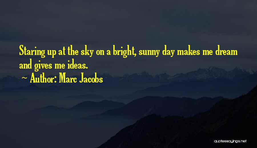 Marc Jacobs Quotes: Staring Up At The Sky On A Bright, Sunny Day Makes Me Dream And Gives Me Ideas.