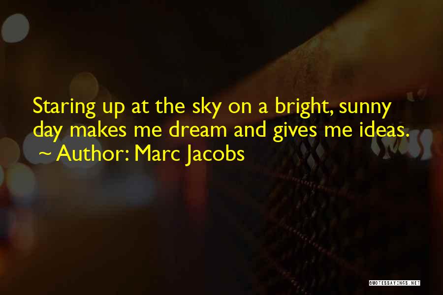 Marc Jacobs Quotes: Staring Up At The Sky On A Bright, Sunny Day Makes Me Dream And Gives Me Ideas.