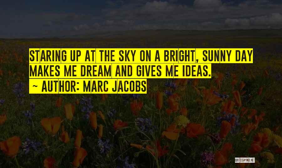 Marc Jacobs Quotes: Staring Up At The Sky On A Bright, Sunny Day Makes Me Dream And Gives Me Ideas.