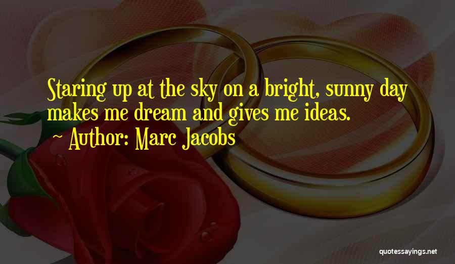Marc Jacobs Quotes: Staring Up At The Sky On A Bright, Sunny Day Makes Me Dream And Gives Me Ideas.