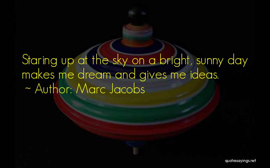 Marc Jacobs Quotes: Staring Up At The Sky On A Bright, Sunny Day Makes Me Dream And Gives Me Ideas.