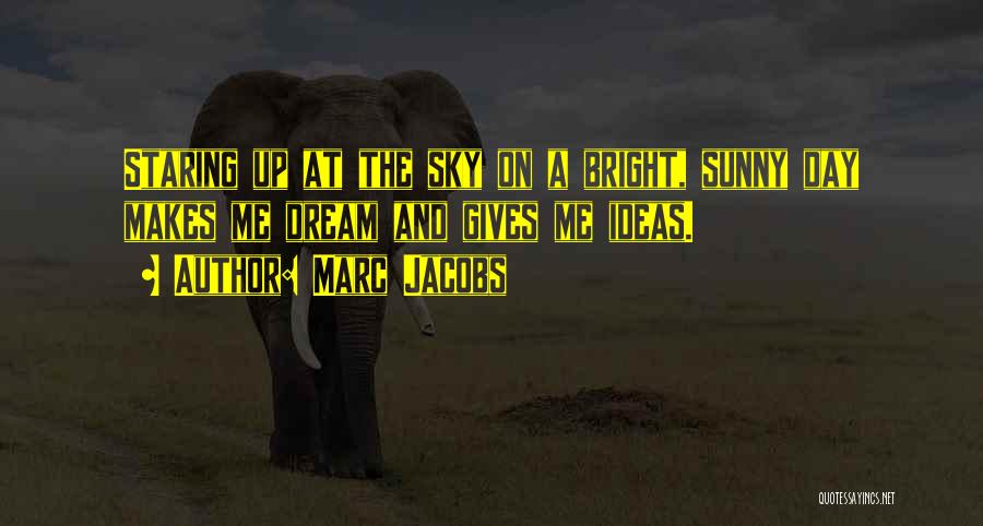 Marc Jacobs Quotes: Staring Up At The Sky On A Bright, Sunny Day Makes Me Dream And Gives Me Ideas.