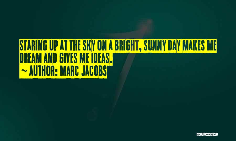 Marc Jacobs Quotes: Staring Up At The Sky On A Bright, Sunny Day Makes Me Dream And Gives Me Ideas.