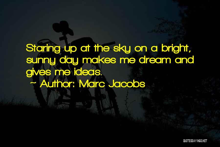 Marc Jacobs Quotes: Staring Up At The Sky On A Bright, Sunny Day Makes Me Dream And Gives Me Ideas.