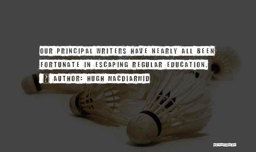 Hugh MacDiarmid Quotes: Our Principal Writers Have Nearly All Been Fortunate In Escaping Regular Education.