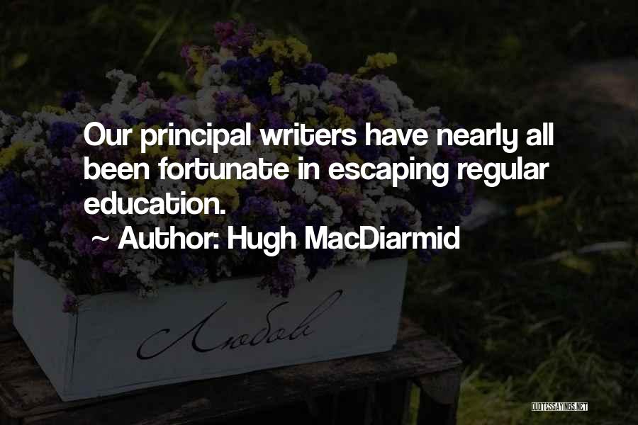 Hugh MacDiarmid Quotes: Our Principal Writers Have Nearly All Been Fortunate In Escaping Regular Education.