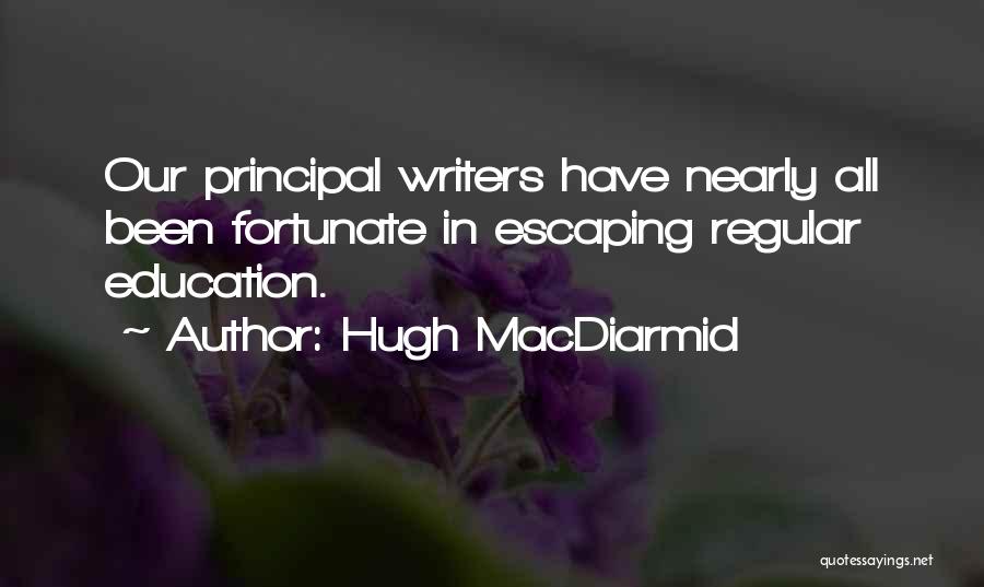 Hugh MacDiarmid Quotes: Our Principal Writers Have Nearly All Been Fortunate In Escaping Regular Education.