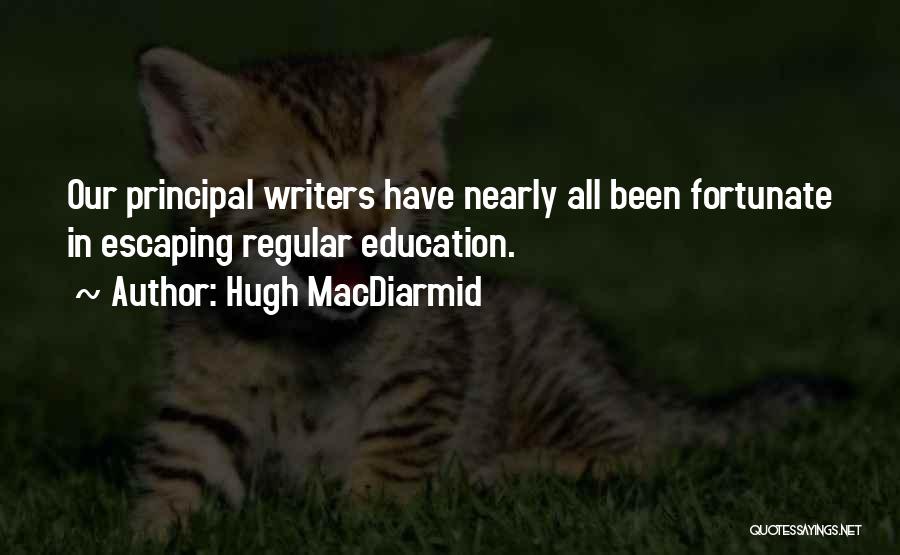 Hugh MacDiarmid Quotes: Our Principal Writers Have Nearly All Been Fortunate In Escaping Regular Education.