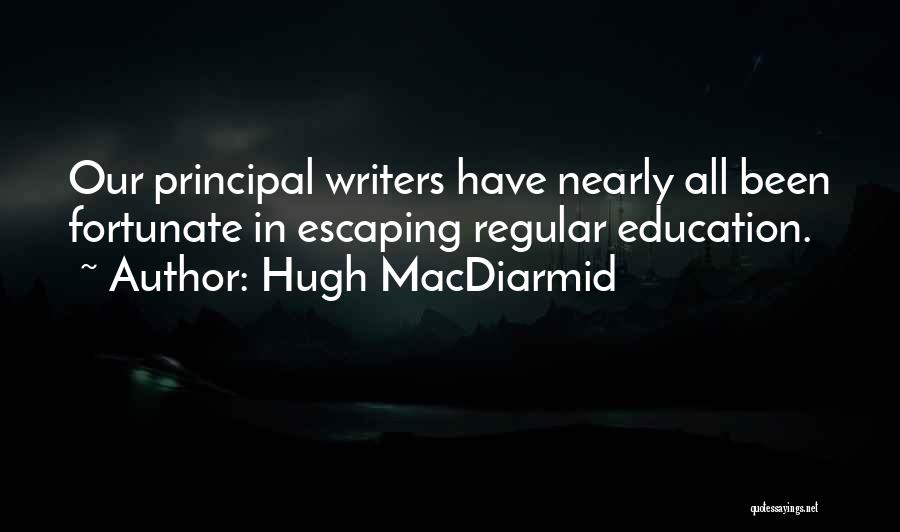 Hugh MacDiarmid Quotes: Our Principal Writers Have Nearly All Been Fortunate In Escaping Regular Education.