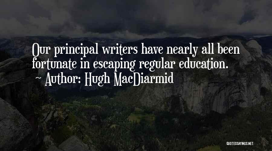 Hugh MacDiarmid Quotes: Our Principal Writers Have Nearly All Been Fortunate In Escaping Regular Education.