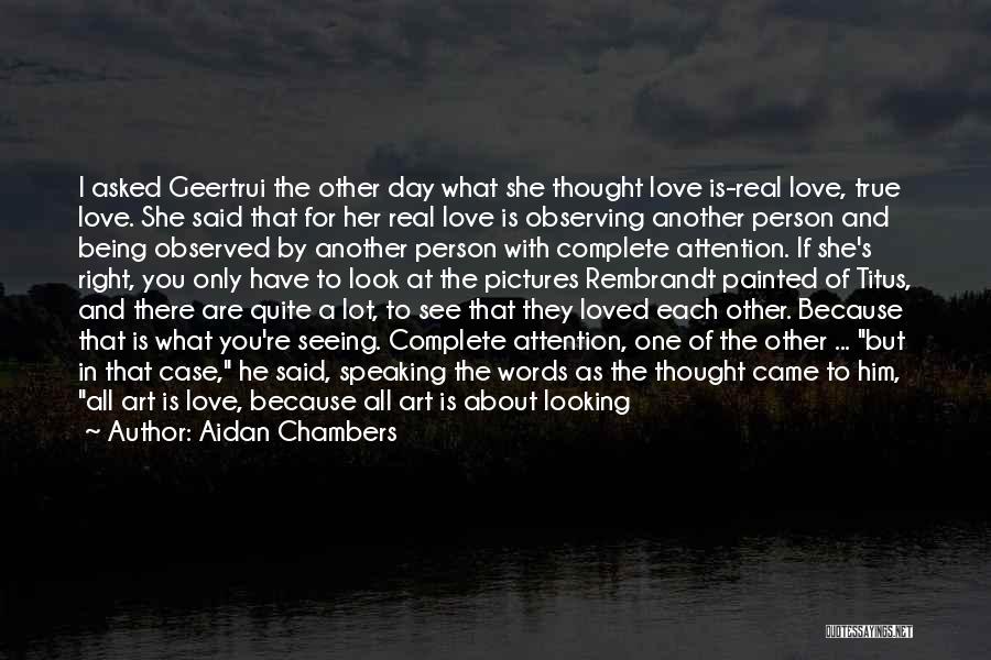 Aidan Chambers Quotes: I Asked Geertrui The Other Day What She Thought Love Is-real Love, True Love. She Said That For Her Real