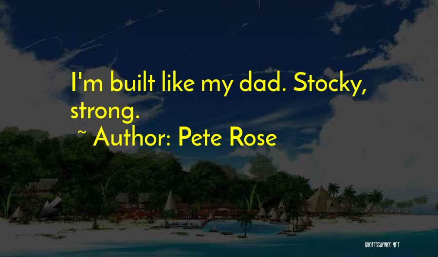 Pete Rose Quotes: I'm Built Like My Dad. Stocky, Strong.