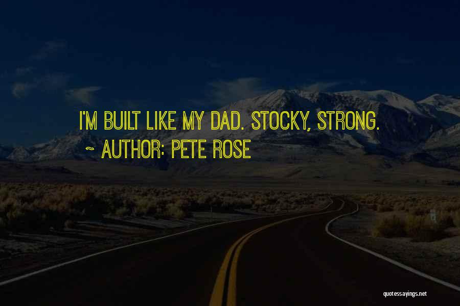 Pete Rose Quotes: I'm Built Like My Dad. Stocky, Strong.