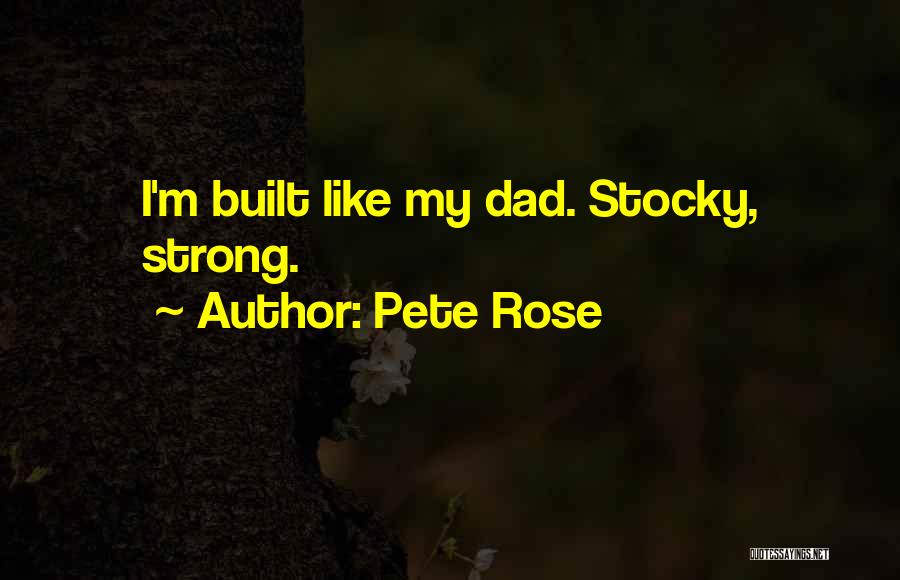 Pete Rose Quotes: I'm Built Like My Dad. Stocky, Strong.