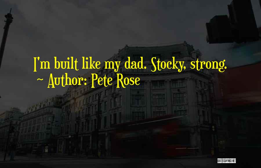 Pete Rose Quotes: I'm Built Like My Dad. Stocky, Strong.