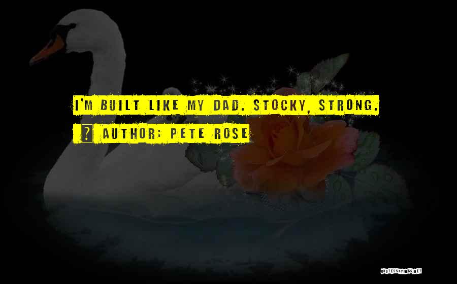 Pete Rose Quotes: I'm Built Like My Dad. Stocky, Strong.