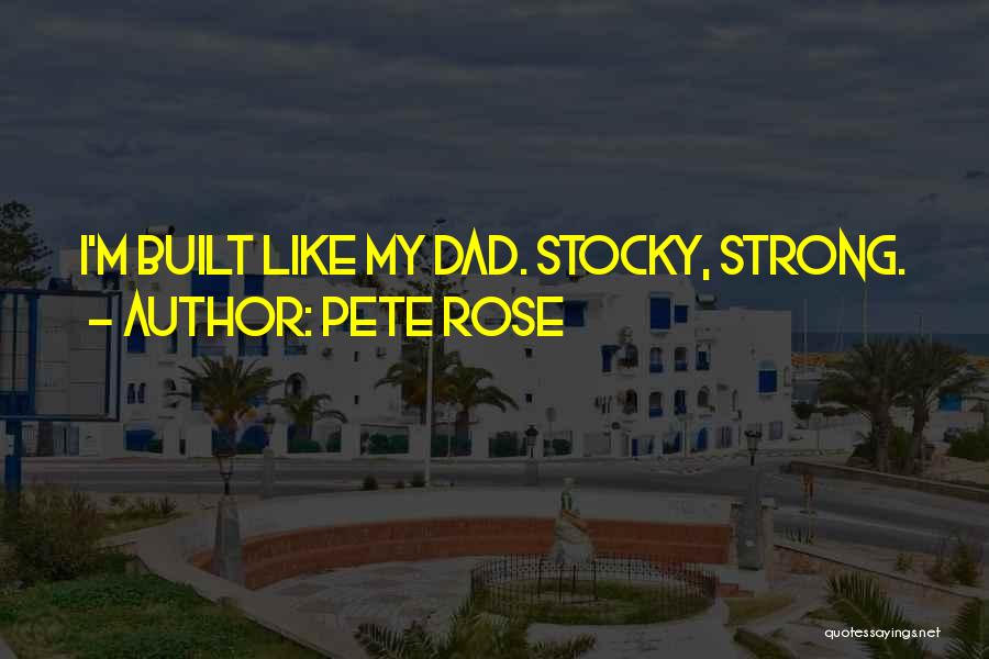 Pete Rose Quotes: I'm Built Like My Dad. Stocky, Strong.