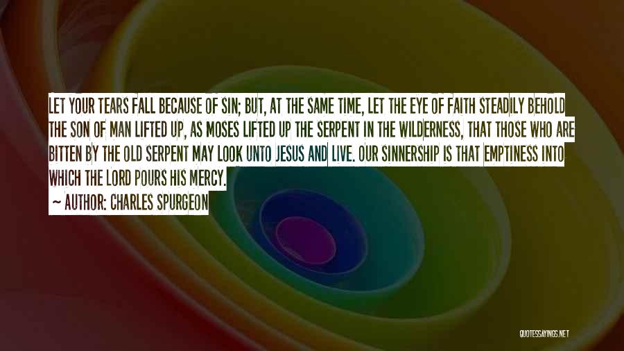 Charles Spurgeon Quotes: Let Your Tears Fall Because Of Sin; But, At The Same Time, Let The Eye Of Faith Steadily Behold The