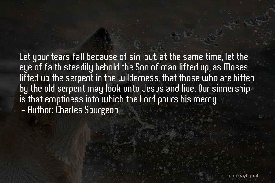 Charles Spurgeon Quotes: Let Your Tears Fall Because Of Sin; But, At The Same Time, Let The Eye Of Faith Steadily Behold The
