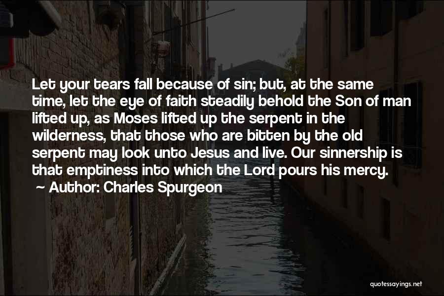 Charles Spurgeon Quotes: Let Your Tears Fall Because Of Sin; But, At The Same Time, Let The Eye Of Faith Steadily Behold The