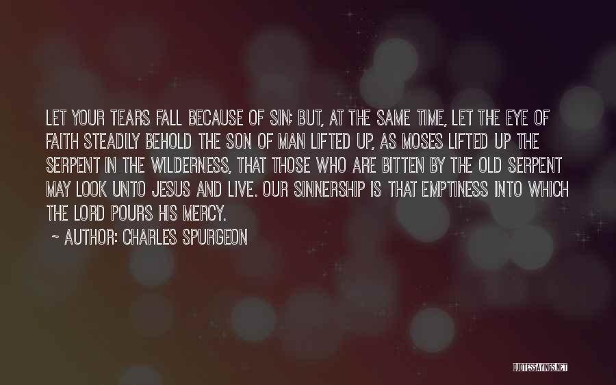 Charles Spurgeon Quotes: Let Your Tears Fall Because Of Sin; But, At The Same Time, Let The Eye Of Faith Steadily Behold The