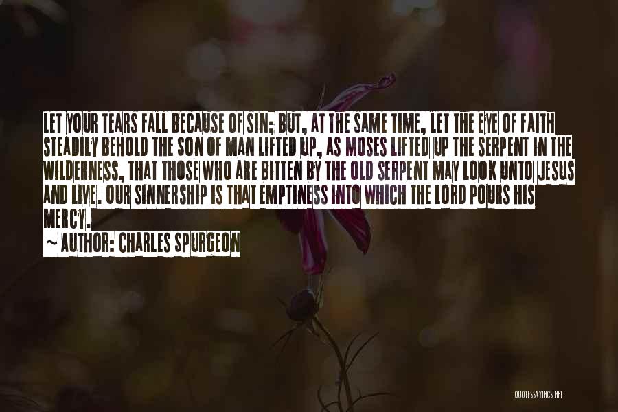Charles Spurgeon Quotes: Let Your Tears Fall Because Of Sin; But, At The Same Time, Let The Eye Of Faith Steadily Behold The