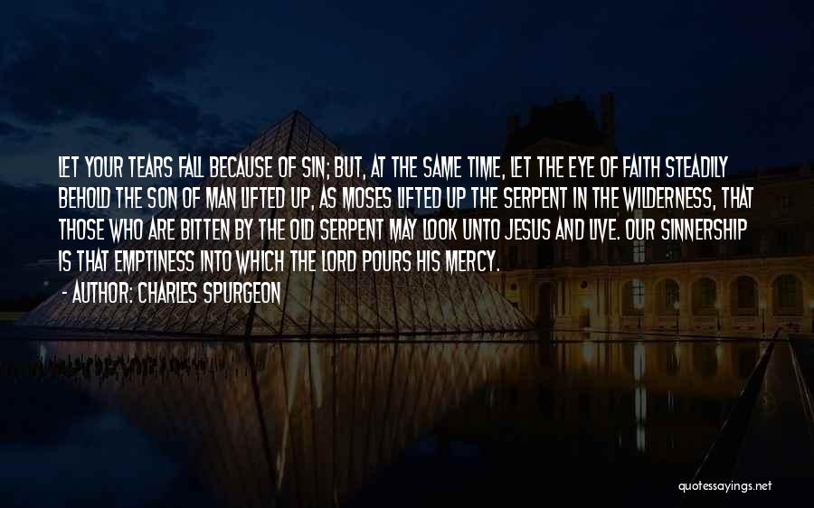 Charles Spurgeon Quotes: Let Your Tears Fall Because Of Sin; But, At The Same Time, Let The Eye Of Faith Steadily Behold The
