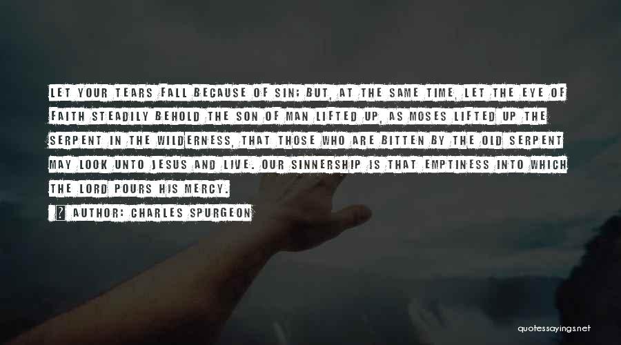 Charles Spurgeon Quotes: Let Your Tears Fall Because Of Sin; But, At The Same Time, Let The Eye Of Faith Steadily Behold The
