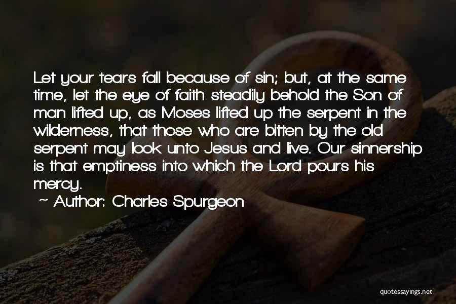 Charles Spurgeon Quotes: Let Your Tears Fall Because Of Sin; But, At The Same Time, Let The Eye Of Faith Steadily Behold The