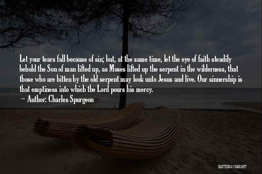 Charles Spurgeon Quotes: Let Your Tears Fall Because Of Sin; But, At The Same Time, Let The Eye Of Faith Steadily Behold The