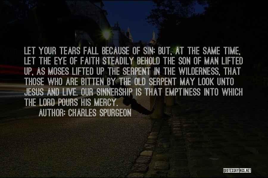 Charles Spurgeon Quotes: Let Your Tears Fall Because Of Sin; But, At The Same Time, Let The Eye Of Faith Steadily Behold The