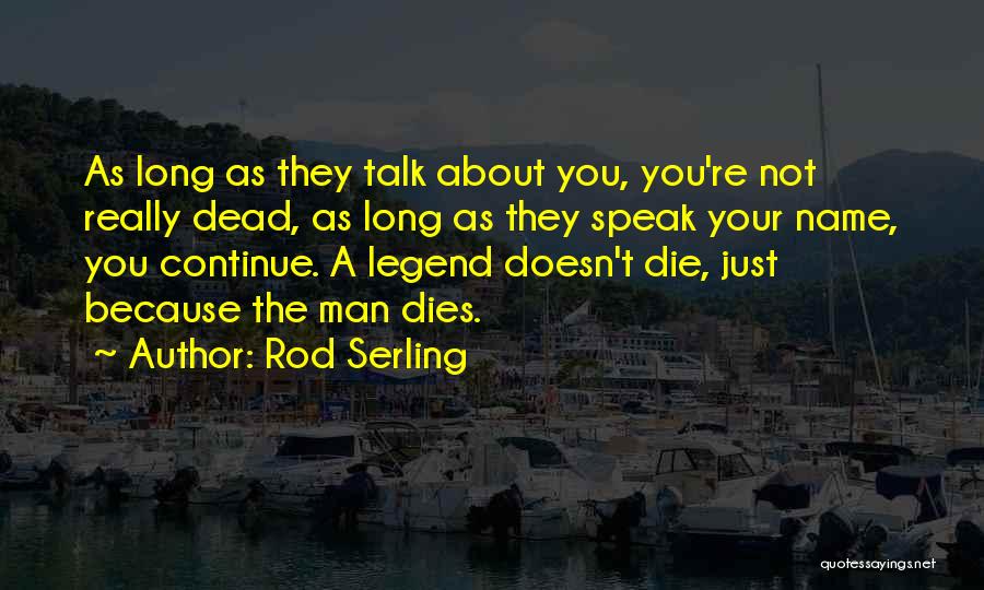 Rod Serling Quotes: As Long As They Talk About You, You're Not Really Dead, As Long As They Speak Your Name, You Continue.