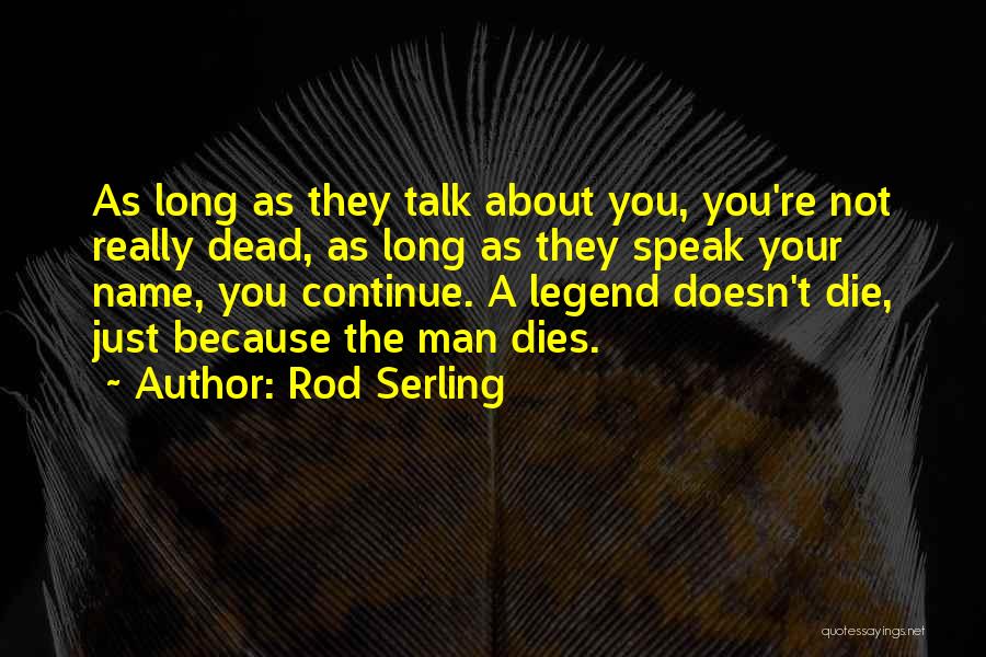 Rod Serling Quotes: As Long As They Talk About You, You're Not Really Dead, As Long As They Speak Your Name, You Continue.