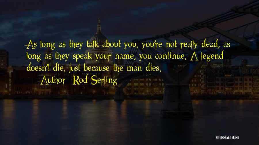 Rod Serling Quotes: As Long As They Talk About You, You're Not Really Dead, As Long As They Speak Your Name, You Continue.