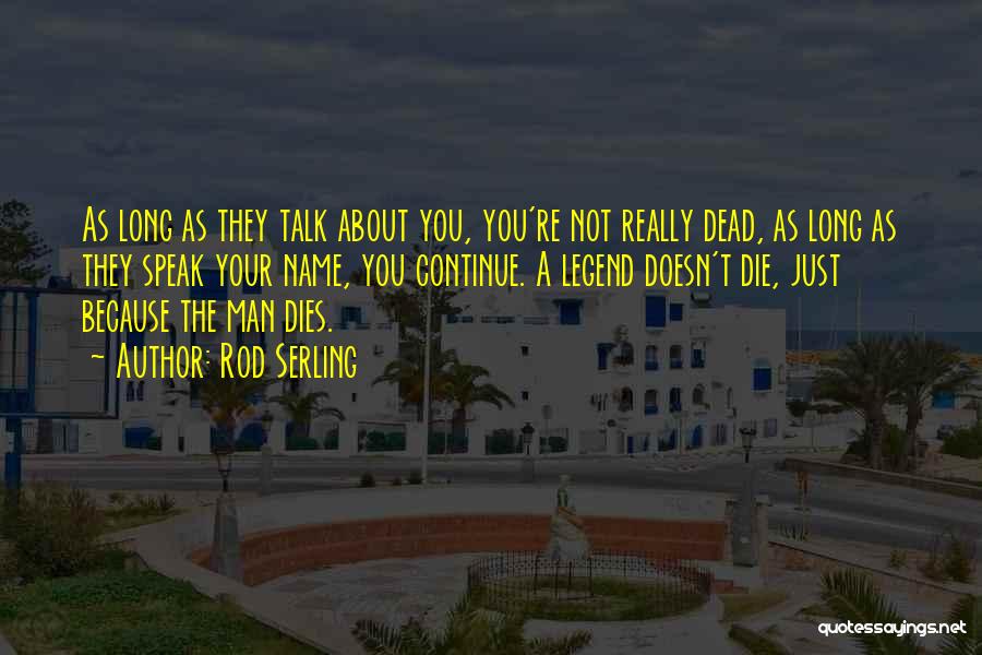 Rod Serling Quotes: As Long As They Talk About You, You're Not Really Dead, As Long As They Speak Your Name, You Continue.