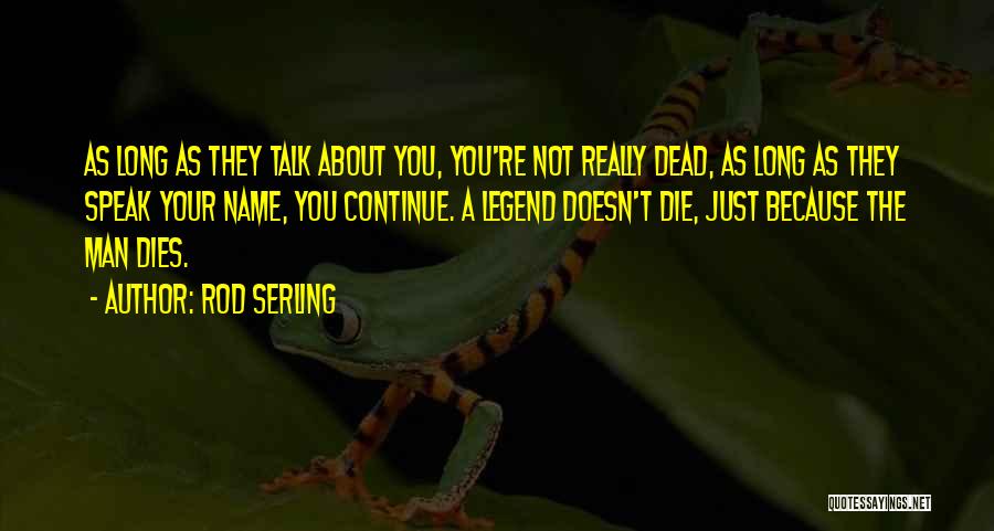 Rod Serling Quotes: As Long As They Talk About You, You're Not Really Dead, As Long As They Speak Your Name, You Continue.